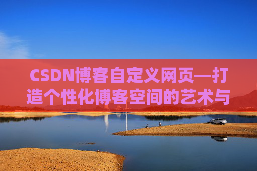 CSDN博客自定义网页—打造个性化博客空间的艺术与技巧